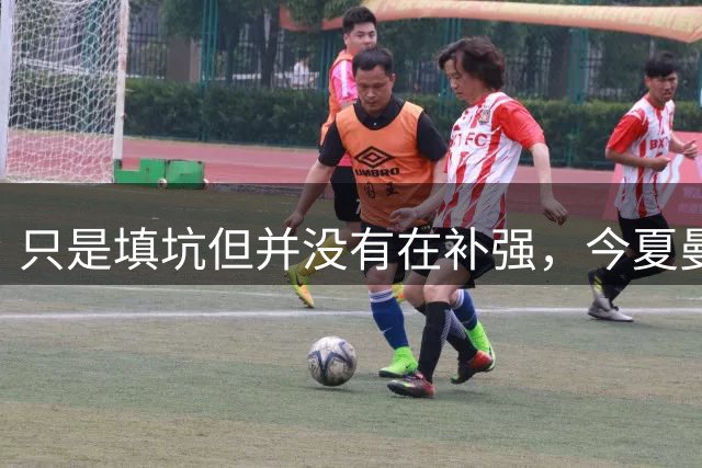 只是填坑但并没有在补强，今夏曼联的转会运作个人认为是不及格的