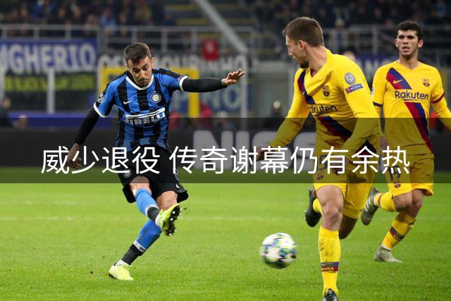 威少退役 传奇谢幕仍有余热