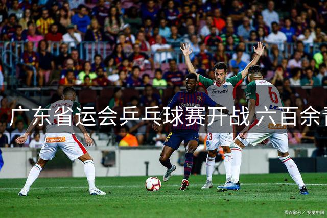 广东省运会乒乓球赛开战 六百余青少年争夺31金