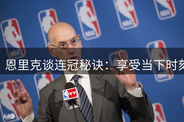 恩里克谈连冠秘诀：享受当下时刻 保持职业追求