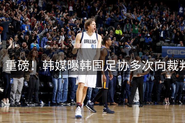 重磅！韩媒曝韩国足协多次向裁判提供性服务 包括世预赛