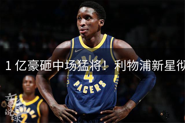 1 亿豪砸中场猛将！利物浦新星彻底凉了！表现封神却要坐冷板凳